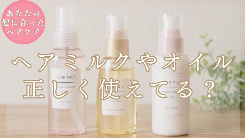 【美容師が解説】ヘアオイル・ヘアミルク・ヘアミストの違いと使い方｜【髪質別】選び方も紹介