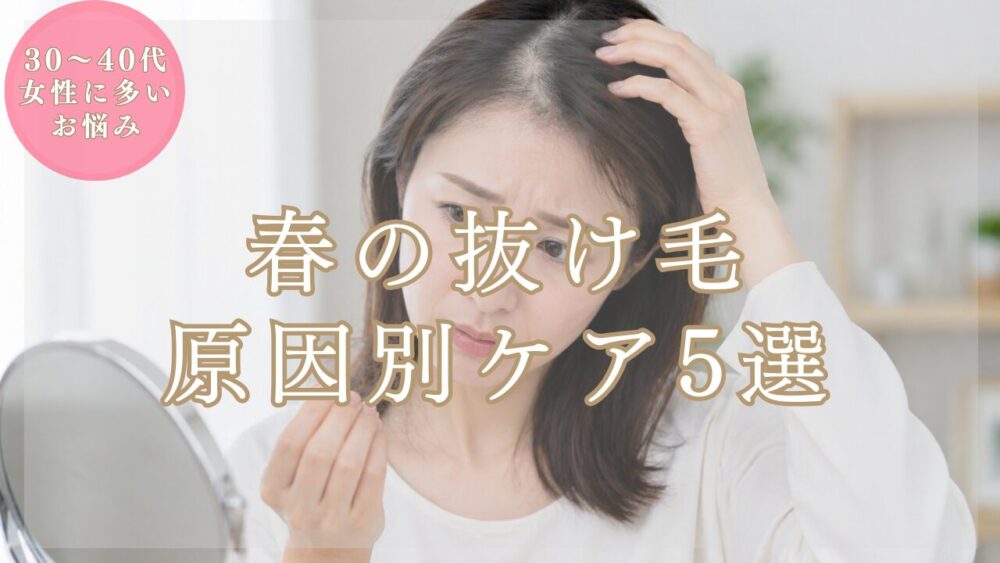【美容師が解説】春の抜け毛が気になる30代・40代女性へ【今すぐできる原因別ケア５選】