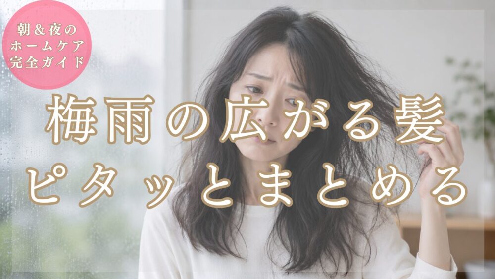 【美容師が解説】梅雨の広がる髪をピタッとまとめる！朝＆夜のホームケア完全ガイド【30代・40代女性へ】