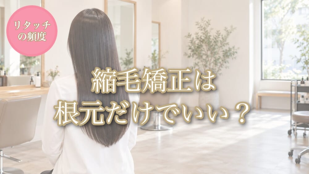 縮毛矯正は根元だけでいい？ リタッチの頻度