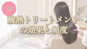 酸熱トリートメントの効果と頻度